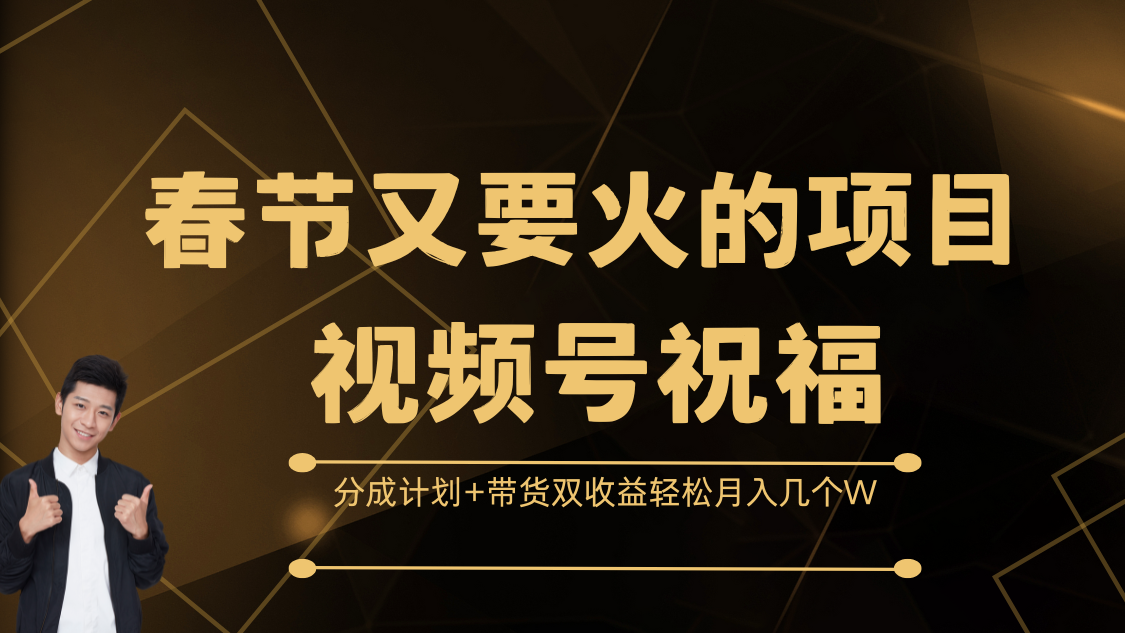 春節又要火的項目，視頻號祝福，分成計劃+帶貨雙收益，輕松月入幾個W