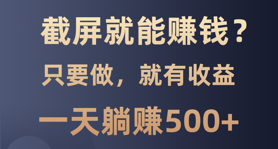 截屏就能賺錢？0門檻，只要做，100%有收益的一個項目，一天躺賺500+