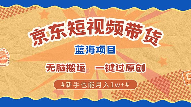 京東短視頻帶貨 2025新風口 批量搬運 單號月入過萬 上不封頂