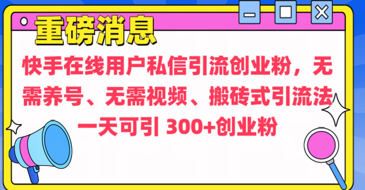 通過(guò)給快手在線用戶私信引流創(chuàng)業(yè)粉，無(wú)需養(yǎng)號(hào)、無(wú)需視頻、搬磚式引流法，一天可引300+創(chuàng)業(yè)粉