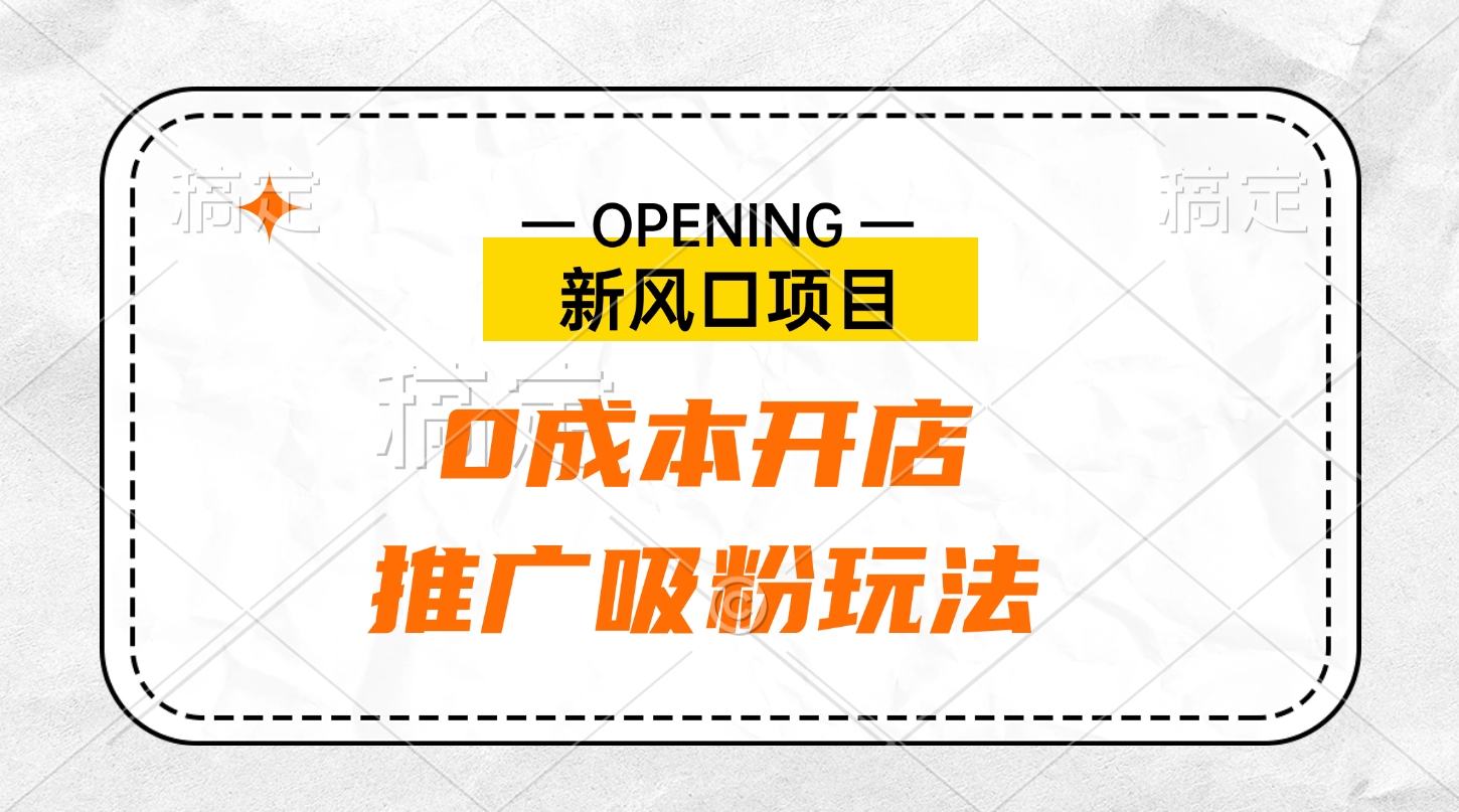 新風口項目、0成本開店、推廣吸粉玩法