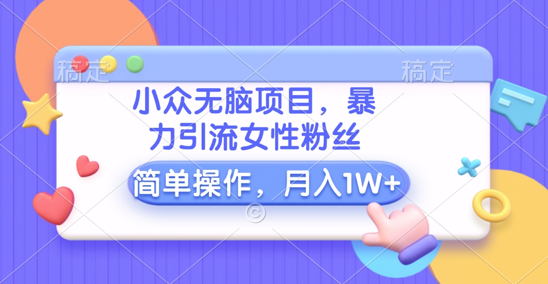 小眾無(wú)腦項(xiàng)目，暴力引流女性粉絲，簡(jiǎn)單操作，月入10000+元