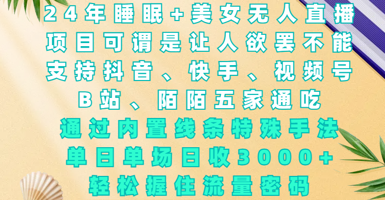 24年睡眠+美女無人直播，項目可謂是讓人欲罷不能，支持抖音、快手、視頻號、B站、陌陌五家通吃，通過內(nèi)置線條特殊手法，單場日收3000+，輕松握住流量密碼