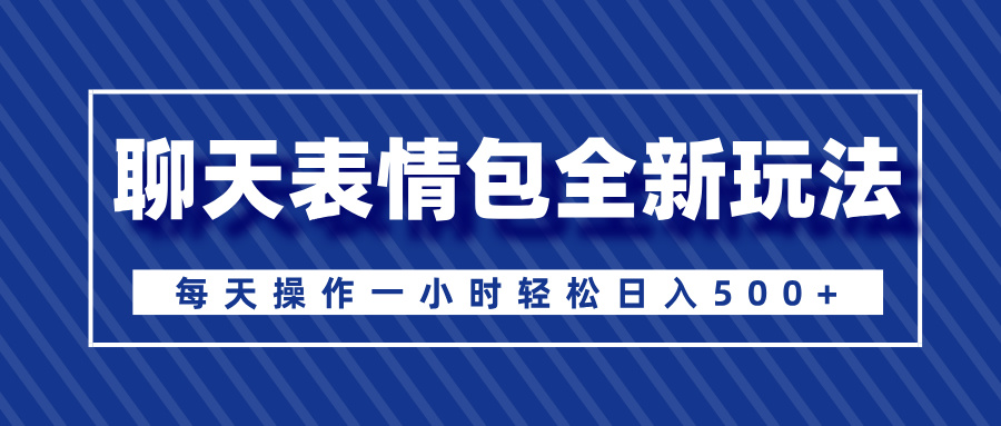 聊天表情包全新玩法，無腦搬運100%原創，每天操作一小時輕松日入500+
