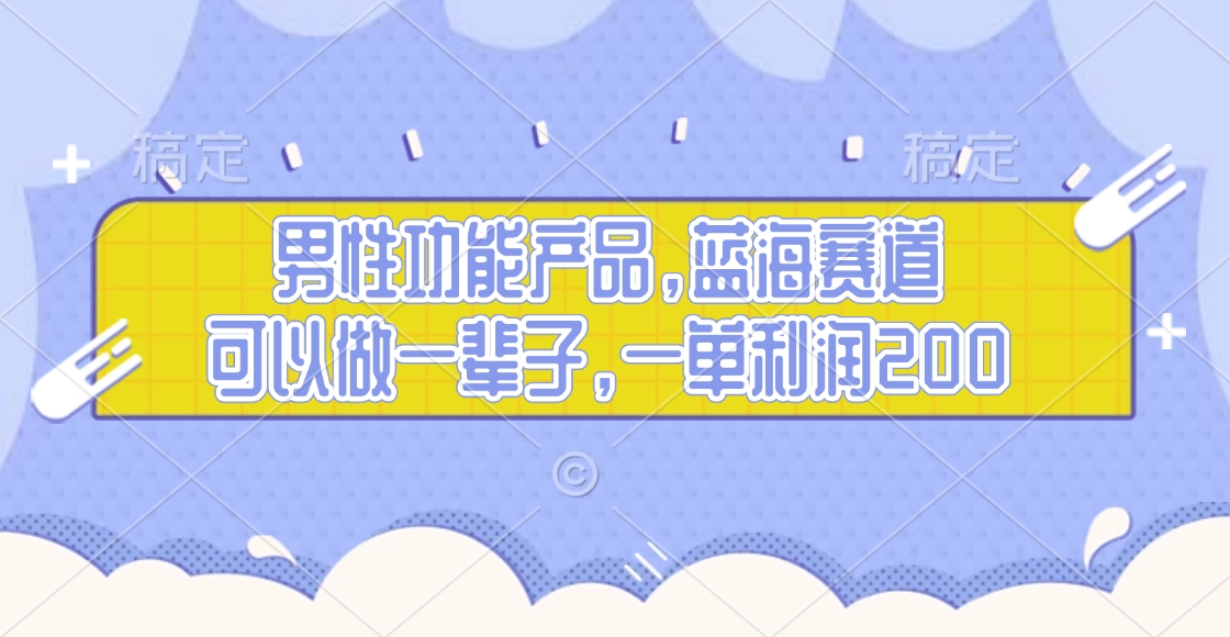 男性功能產品，藍海賽道，可以做一輩子，一單利潤200