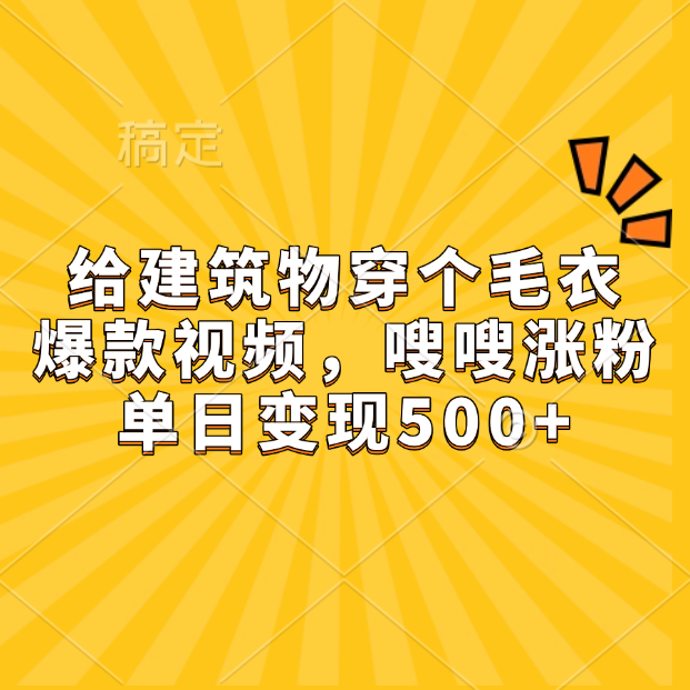 給建筑物穿個(gè)毛衣，爆款視頻，嗖嗖漲粉，單日變現(xiàn)500+