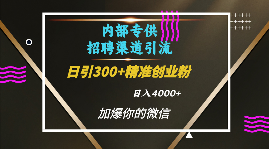 內(nèi)部招聘引流技術(shù)，很實(shí)用的引流方法，流量巨大小白輕松上手日引300+精準(zhǔn)創(chuàng)業(yè)粉，單日可變現(xiàn)4000+