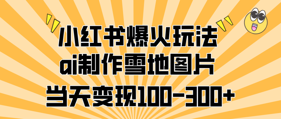 小紅書爆火玩法，ai制作雪地圖片，當天變現(xiàn)100-300+