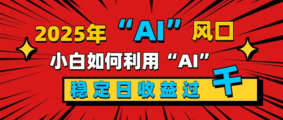 2025“ AI ”風口，新手小白如何利用ai，每日收益穩定過千