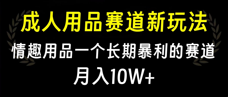 大人用品賽道新玩法，情趣用品一個(gè)長期暴利的賽道，月入10W+