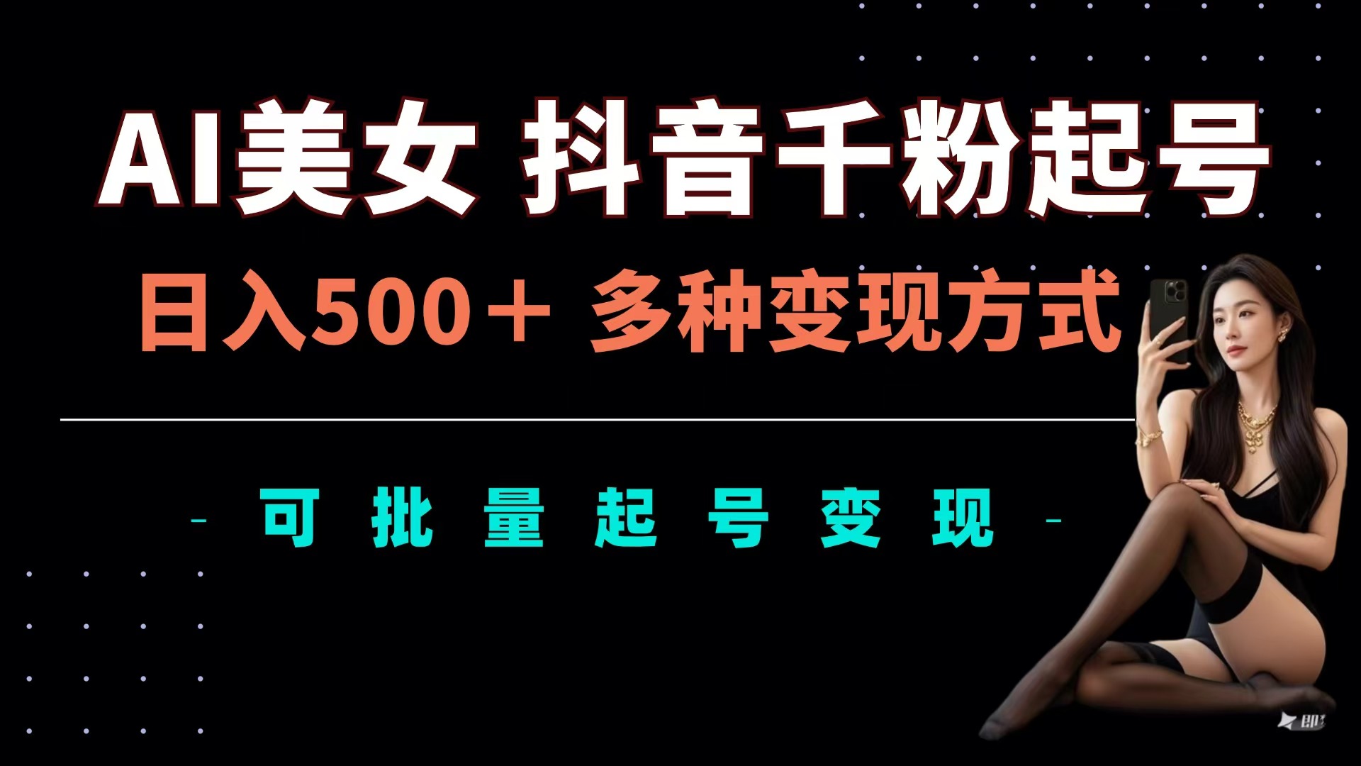 AI美女抖音千粉起號玩法，日入500＋，多種變現方式，可批量可矩陣起號出售