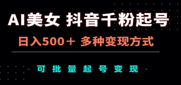 AI美女抖音千粉起號玩法，日入500＋，多種變現方式，可批量矩陣起號出售！