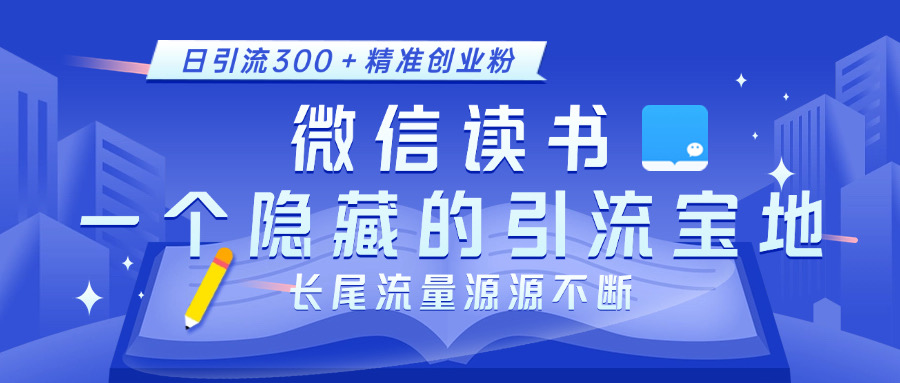 微信讀書(shū)，一個(gè)隱藏的引流寶地。不為人知的小眾打法，日引流300＋精準(zhǔn)創(chuàng)業(yè)粉，長(zhǎng)尾流量源源不斷