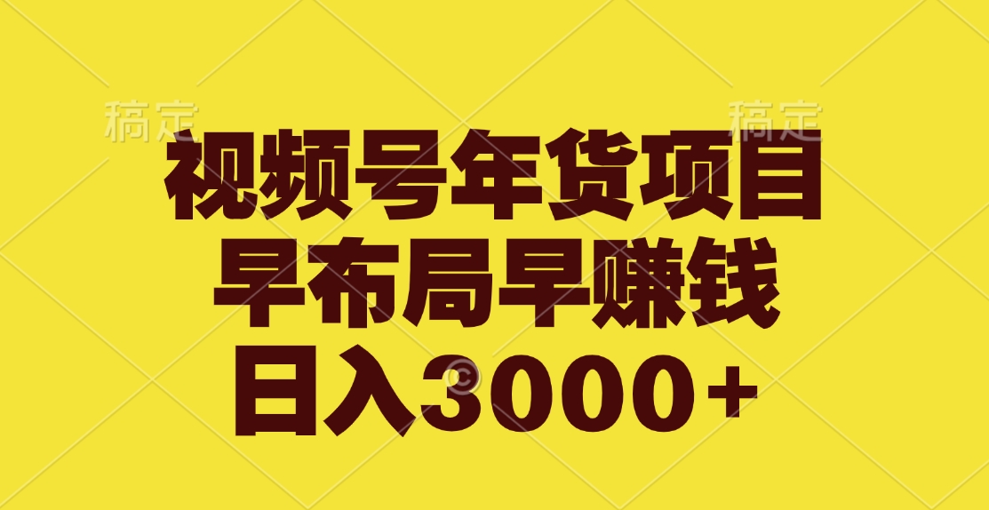 視頻號年貨項目，早布局早賺錢，日入3000+