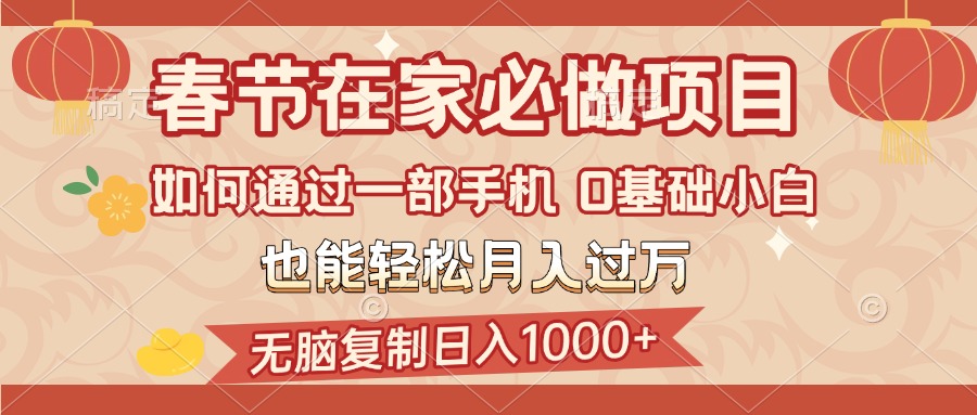 春節在家如何通過一部手機，無腦復制日入1000+，0基礎小白也能輕松月入過萬