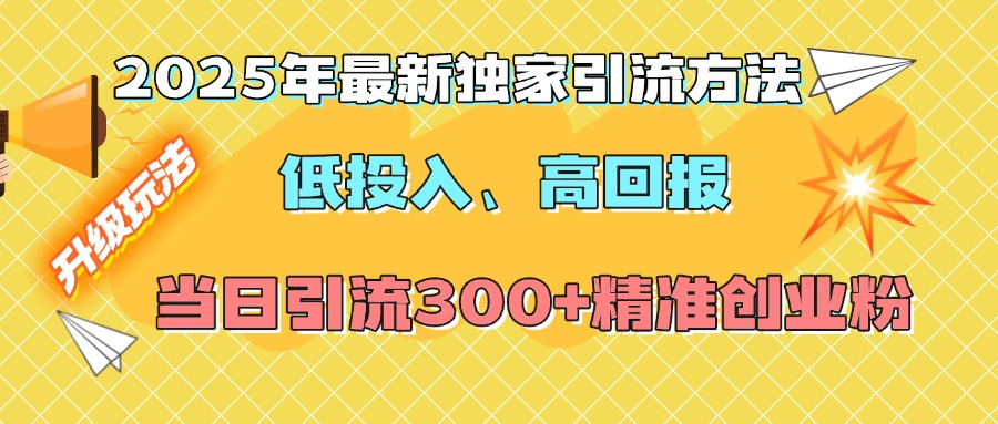 2025年最新獨家引流方法，低投入高回報？當日引流300+精準創業粉