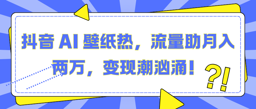 抖音 AI 壁紙熱，流量助月入兩萬，變現潮洶涌！