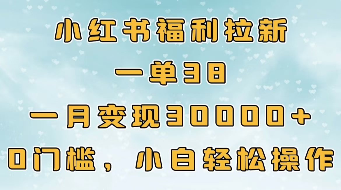 小紅書(shū)福利拉新，一單38，一月30000＋輕輕松松，0門(mén)檻小白輕松操作