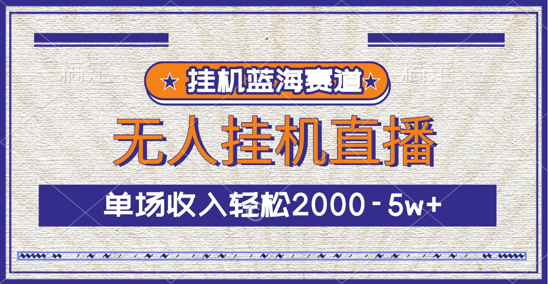 掛機(jī)藍(lán)海賽道，無(wú)人掛機(jī)直播，單場(chǎng)收入輕松2000-5w+