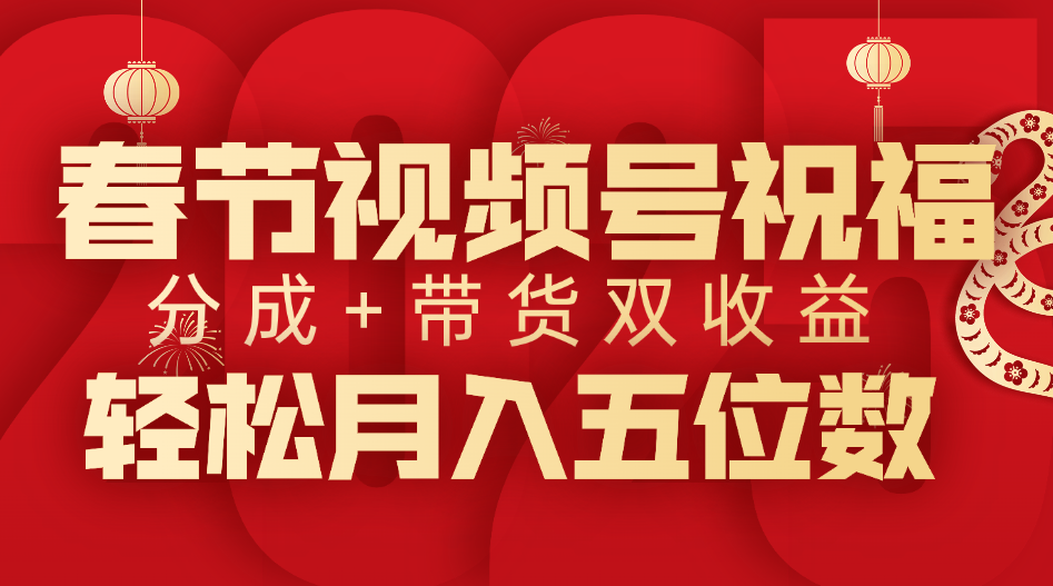 春節視頻號祝福項目，分成+帶貨，雙收益，輕松月入五位數