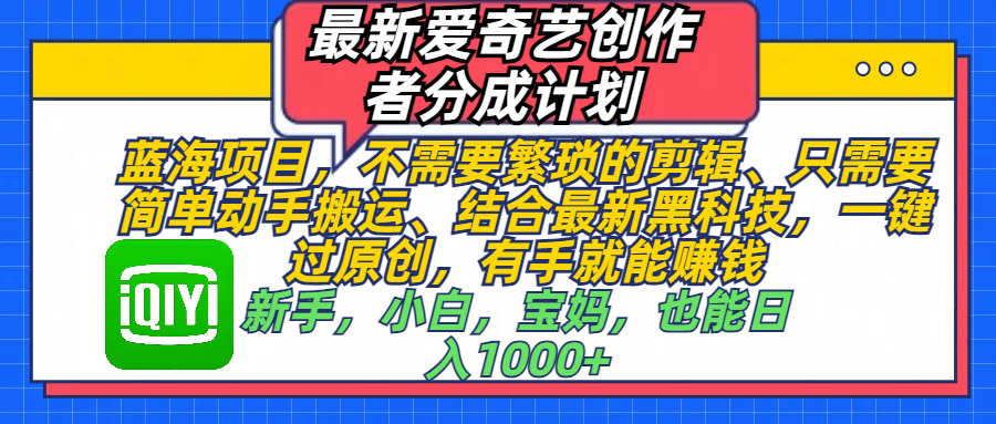 最新愛奇藝創作者分成計劃，藍海項目，不需要繁瑣的剪輯、 只需要簡單動手搬運、結合最新黑科技，一鍵過原創，有手就能賺錢，新手，小白，寶媽，也能日入1000+  手機也可操作