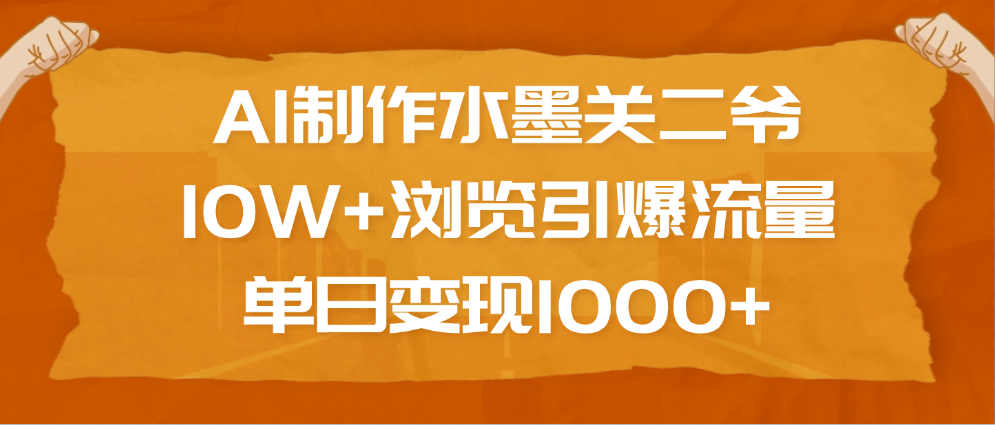 AI制作水墨關(guān)二爺，10W+瀏覽引爆流量，單日變現(xiàn)1000+