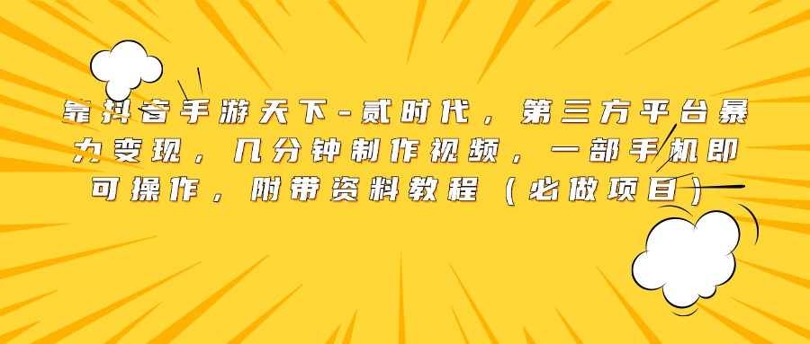 靠抖音手游天下-貳時代，第三方平臺暴力變現，幾分鐘制作視頻，一部手機即可操作，附帶資料教程（必做項目）