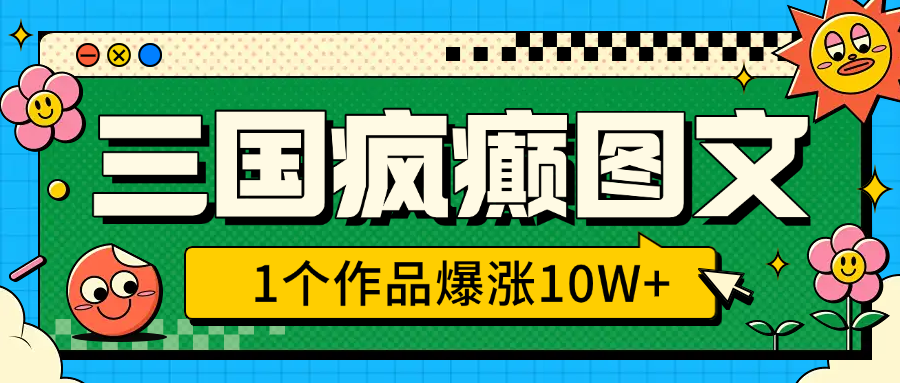 三國瘋癲圖文，1個作品爆漲10W+，3分鐘教會你，趁著風口無腦沖（附詳細教學）