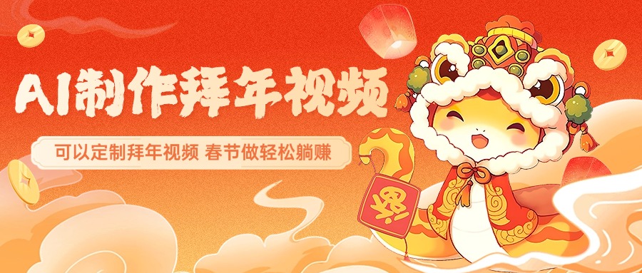 AI制作送祝福拜年視頻，過年驚艷你的朋友圈，可以定制拜年視頻，AI一鍵生，春節做輕松躺賺