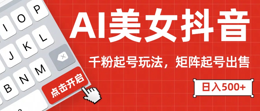 AI美女抖音千粉起號玩法，日入500+多種變現方式，可批量矩陣起號出售！