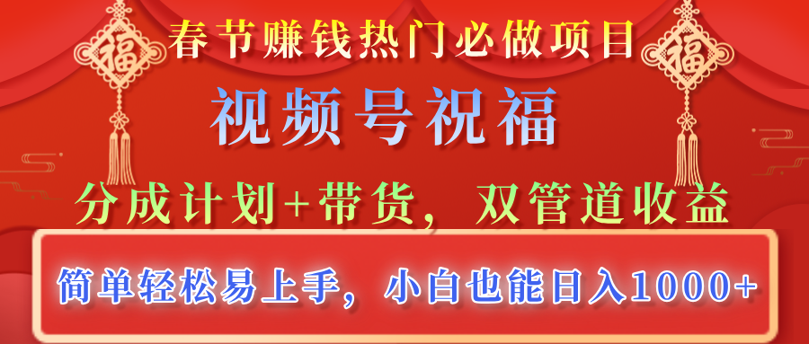 春節賺錢熱門必做項目，視頻號祝福，分成計劃+帶貨，雙管道收益，簡單輕松易上手，小白也能日入1000+
