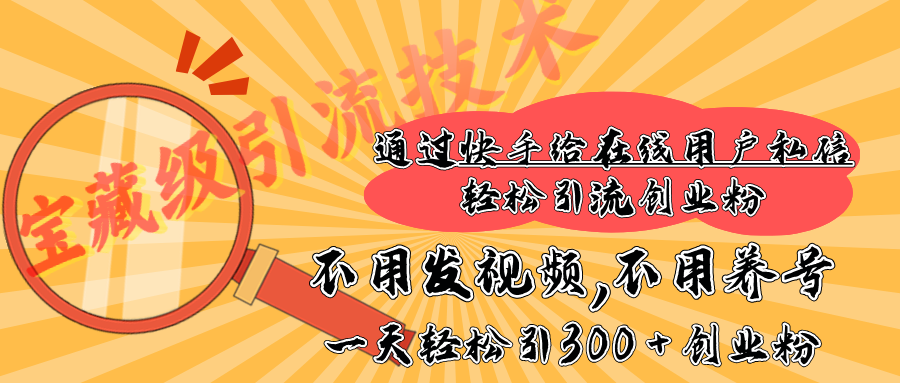 快手寶藏級引流技術，不用發視頻，不用養號，純純搬磚操作，在線私信輕松引流創業粉，一天能引300 + 創業粉