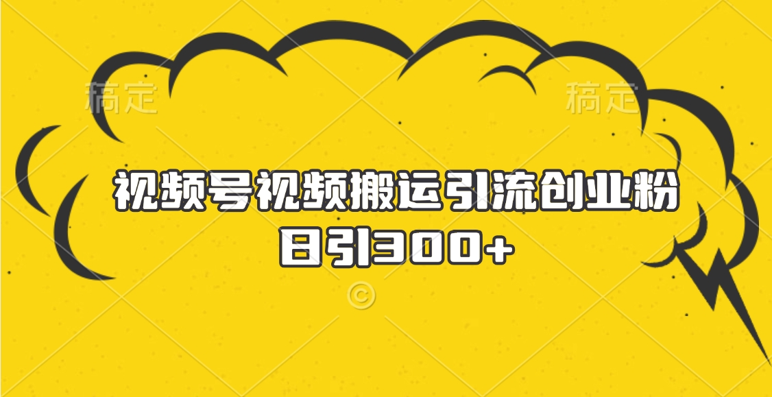 視頻號視頻搬運(yùn)引流創(chuàng)業(yè)粉，日引300+