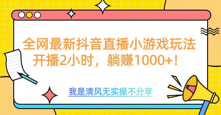 全網(wǎng)首發(fā)！抖音直播小游戲全新玩法來襲，僅開播 2 小時(shí)，就能輕松躺賺 1000+！