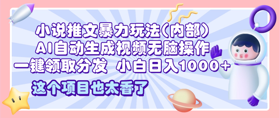 2025小說推文暴力玩法(內(nèi)部)，AI自動生成視頻無腦操作，一鍵領(lǐng)取分發(fā)，小白日入1000+