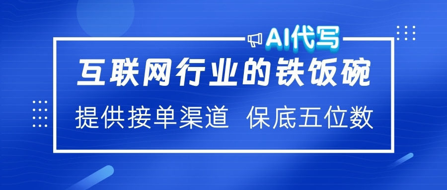 互聯(lián)網(wǎng)行業(yè)的鐵飯碗  AI代寫 提供接單渠道 保底五位數(shù)