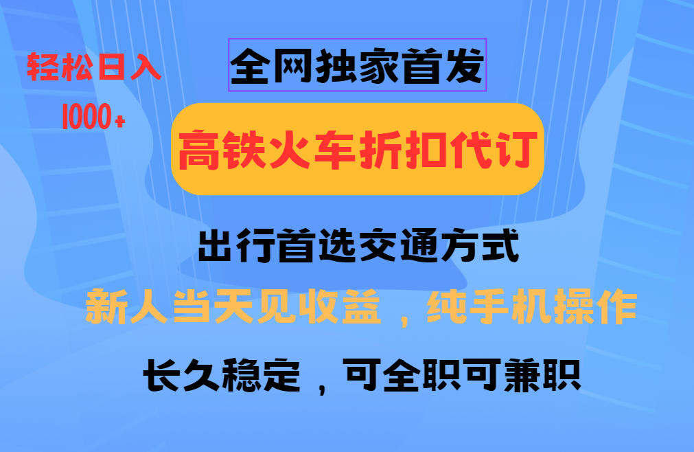 全網獨家首發   全國高鐵火車折扣代訂   新手當日變現  純手機操作 日入1000+
