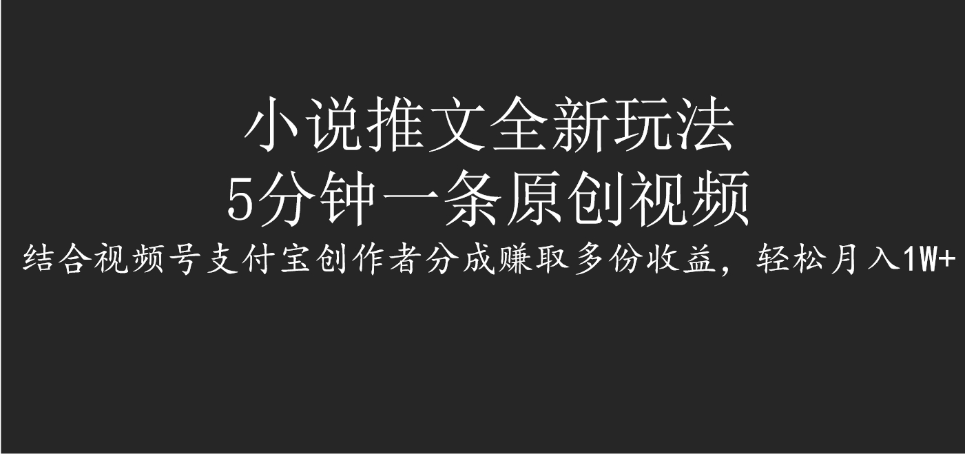 小說推文全新玩法，5分鐘一條原創(chuàng)視頻，結合視頻號支付寶創(chuàng)作者分成賺取多份收益，輕松月入1W+