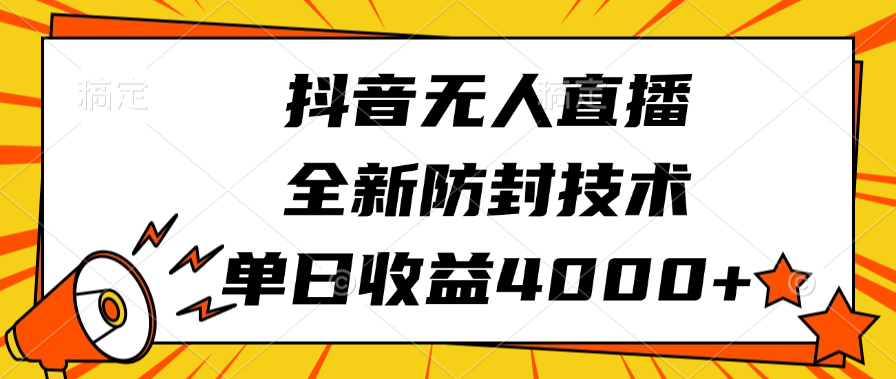 抖音無人直播，全新防封技術，單日收益4000+