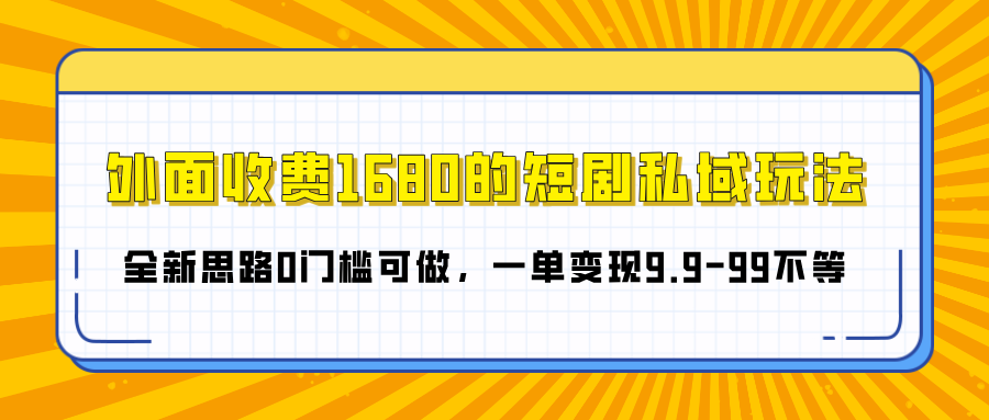 外面收費1680的短劇私域玩法，全新思路0門檻可做，一單變現9.9-99不等