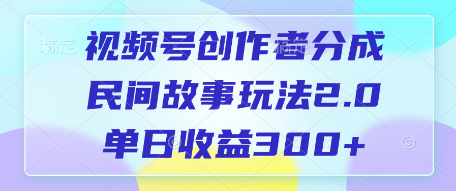 視頻號創作者分成，民間故事玩法2.0，單日收益300+