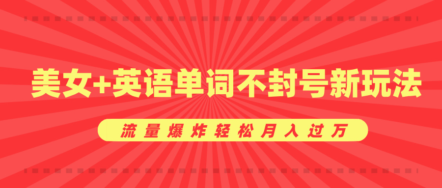 美女+英語單詞不封號新玩法，流量爆炸輕松月入過萬