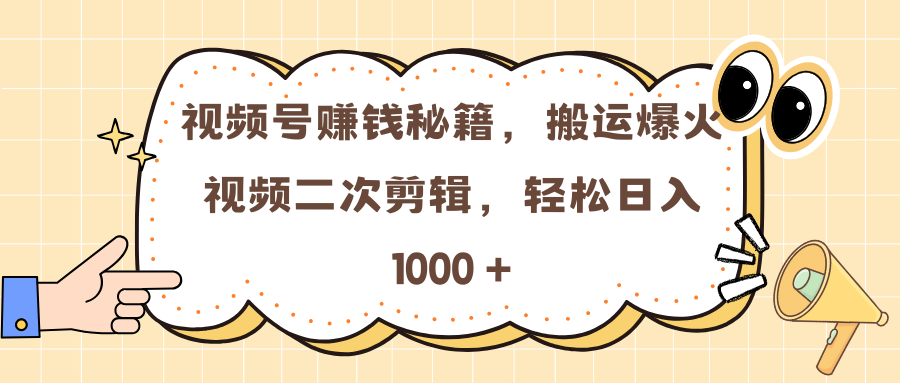 視頻號賺錢秘籍，搬運爆火視頻二次剪輯，輕松日入 1000 +