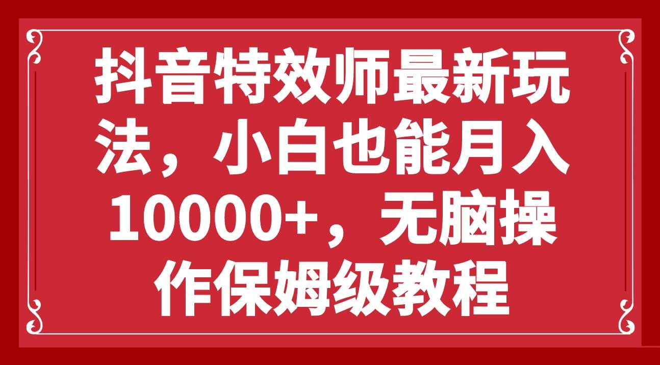 抖音特效師最新玩法，小白也能月入10000+，無腦操作保姆級教程