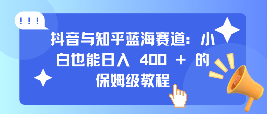 抖音與知乎藍海賽道：小白也能日入 400 + 的保姆級教程