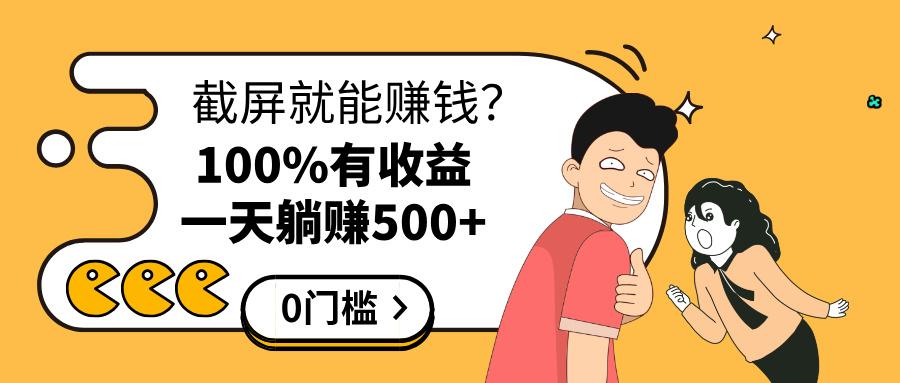 截屏就能賺錢？0門檻，只要做，100%有收益的一個項目，一天躺賺500+