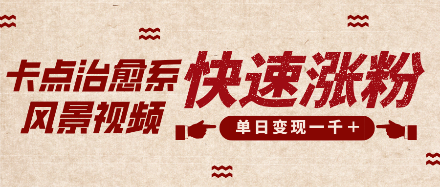 卡點治愈風景視頻，快速漲粉，迅速變現，單日變現1000＋