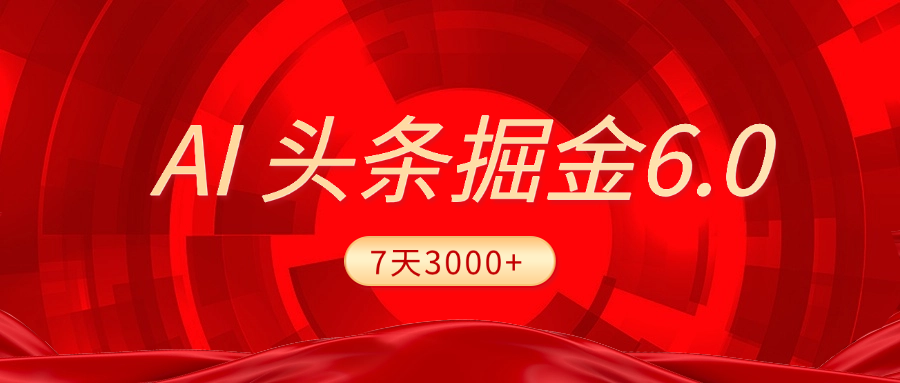 2025最新AI頭條6.0，7天掙了3000+，操作很簡單，小白可以照做（附詳細教程）