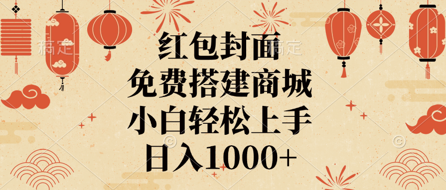 紅包封面，免費搭建商城，日入1000+小白輕松上手，