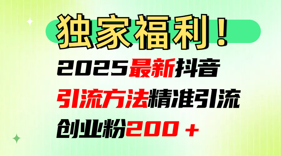 2025最新抖音引流方法每日精準引流創(chuàng)業(yè)粉200＋